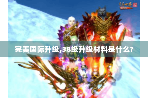 完美国际升级,38级升级材料是什么?