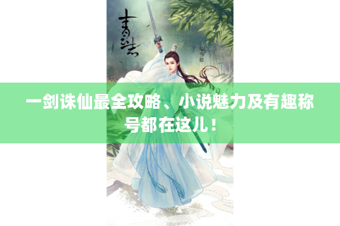 一剑诛仙最全攻略、小说魅力及有趣称号都在这儿！