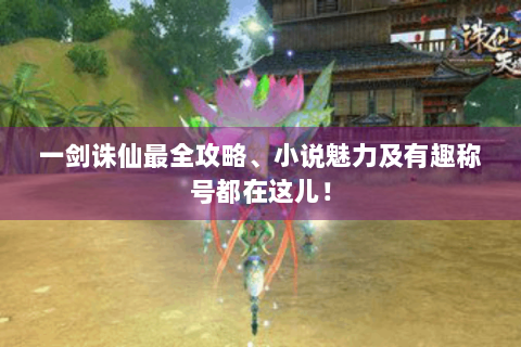 一剑诛仙最全攻略、小说魅力及有趣称号都在这儿！