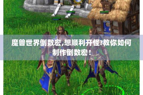 魔兽世界倒数宏,想顺利开怪?教你如何制作倒数宏！