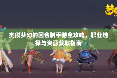 类似梦幻的回合制手游全攻略，职业选择与资源获取指南