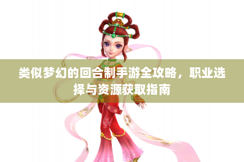 类似梦幻的回合制手游全攻略，职业选择与资源获取指南