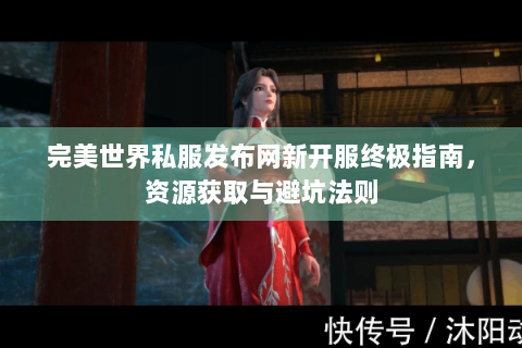 完美世界私服发布网新开服终极指南，资源获取与避坑法则