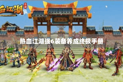 热血江湖强6装备养成终极手册