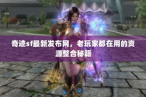 奇迹sf最新发布网，老玩家都在用的资源整合秘籍