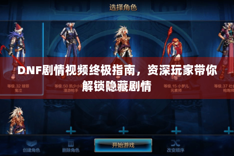 DNF剧情视频终极指南，资深玩家带你解锁隐藏剧情