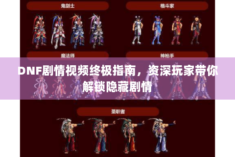DNF剧情视频终极指南，资深玩家带你解锁隐藏剧情
