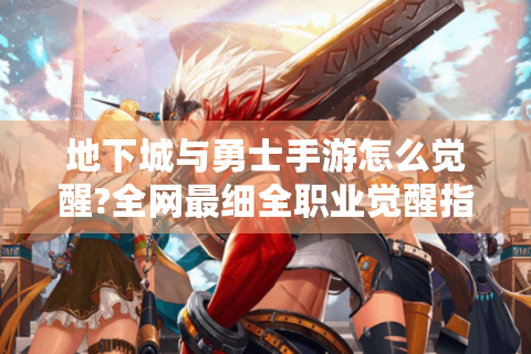 地下城与勇士手游怎么觉醒?全网最细全职业觉醒指南