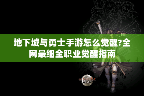 地下城与勇士手游怎么觉醒?全网最细全职业觉醒指南