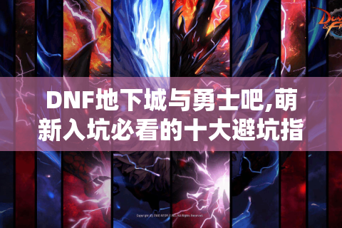 DNF地下城与勇士吧,萌新入坑必看的十大避坑指南
