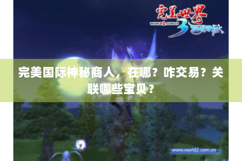 完美国际神秘商人，在哪？咋交易？关联哪些宝贝？