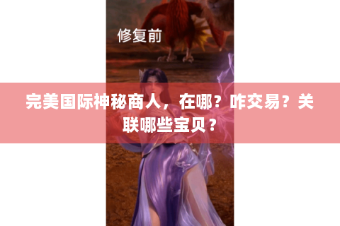 完美国际神秘商人，在哪？咋交易？关联哪些宝贝？