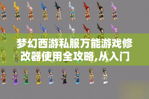 梦幻西游私服万能游戏修改器使用全攻略,从入门到精通