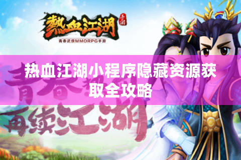 热血江湖小程序隐藏资源获取全攻略