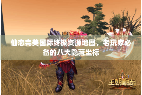 仙恋完美国际终极资源地图，老玩家必备的八大隐藏坐标