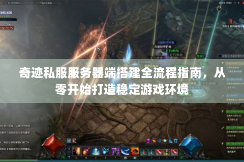 奇迹私服服务器端搭建全流程指南，从零开始打造稳定游戏环境