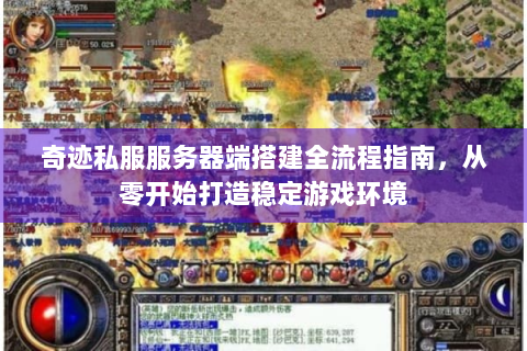 奇迹私服服务器端搭建全流程指南，从零开始打造稳定游戏环境