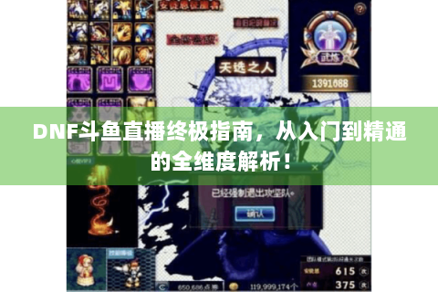 DNF斗鱼直播终极指南，从入门到精通的全维度解析！