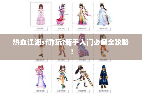 热血江湖sf咋玩?新手入门必备全攻略！