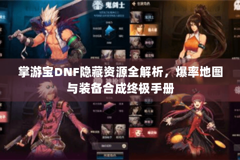 掌游宝DNF隐藏资源全解析，爆率地图与装备合成终极手册