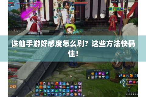 诛仙手游好感度怎么刷？这些方法快码住！