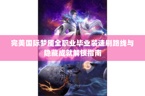 完美国际梦魇全职业毕业装速刷路线与隐藏成就解锁指南