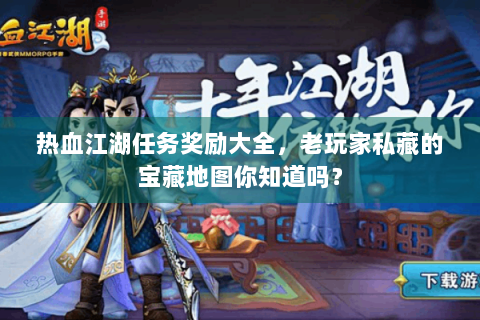 热血江湖任务奖励大全，老玩家私藏的宝藏地图你知道吗？