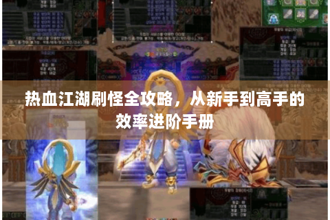 热血江湖刷怪全攻略，从新手到高手的效率进阶手册