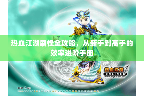 热血江湖刷怪全攻略，从新手到高手的效率进阶手册