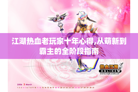 江湖热血老玩家十年心得,从萌新到霸主的全阶段指南