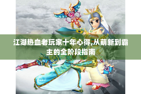 江湖热血老玩家十年心得,从萌新到霸主的全阶段指南