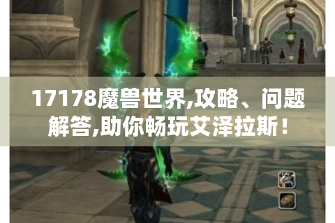 17178魔兽世界,攻略、问题解答,助你畅玩艾泽拉斯！