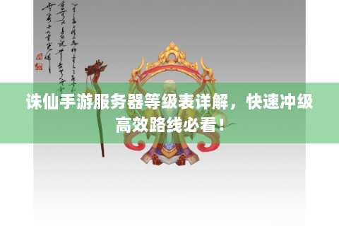 诛仙手游服务器等级表详解，快速冲级高效路线必看！