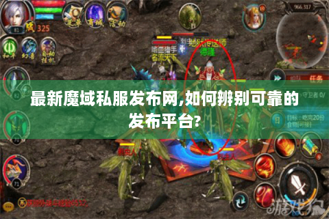 最新魔域私服发布网,如何辨别可靠的发布平台?
