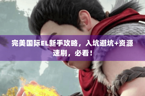 完美国际EL新手攻略，入坑避坑+资源速刷，必看！