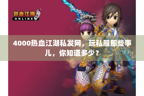 4000热血江湖私发网，玩私服那些事儿，你知道多少？