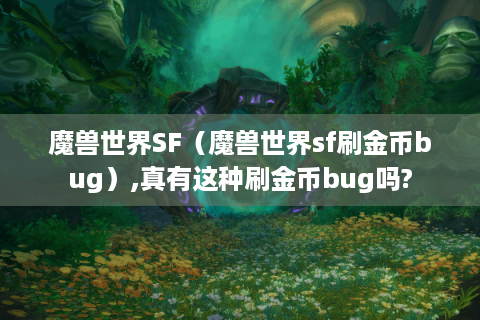 魔兽世界SF（魔兽世界sf刷金币bug）,真有这种刷金币bug吗?