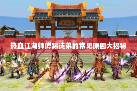 热血江湖师傅踢徒弟的常见原因大揭秘