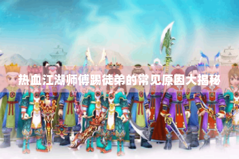 热血江湖师傅踢徒弟的常见原因大揭秘
