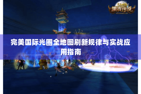 完美国际光圈全地图刷新规律与实战应用指南