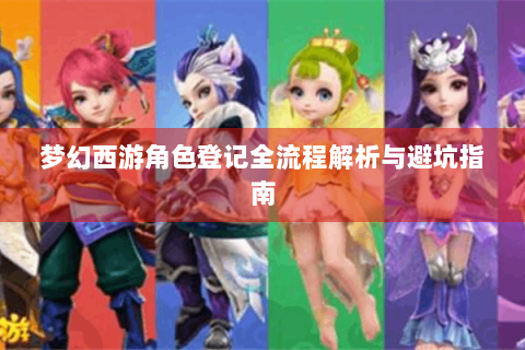梦幻西游角色登记全流程解析与避坑指南