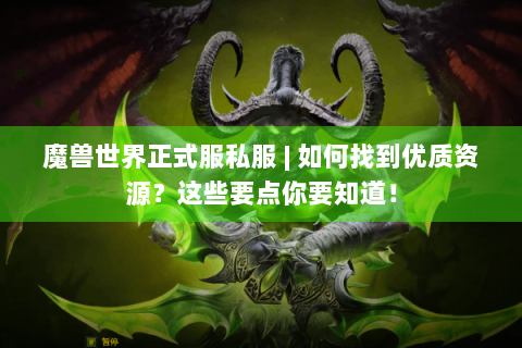 魔兽世界正式服私服 | 如何找到优质资源？这些要点你要知道！