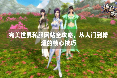 完美世界私服网站全攻略，从入门到精通的核心技巧