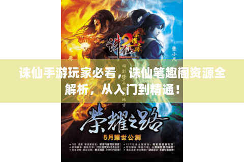 诛仙手游玩家必看，诛仙笔趣阁资源全解析，从入门到精通！