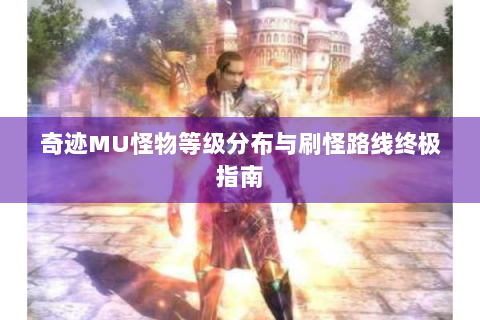奇迹MU怪物等级分布与刷怪路线终极指南
