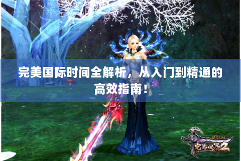 完美国际时间全解析，从入门到精通的高效指南！