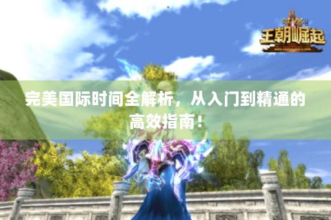 完美国际时间全解析，从入门到精通的高效指南！