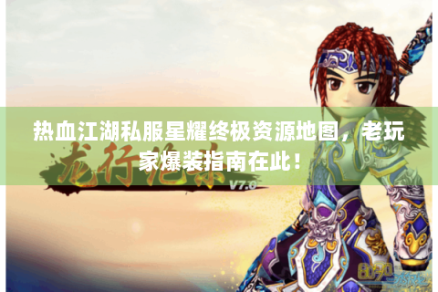 热血江湖私服星耀终极资源地图，老玩家爆装指南在此！