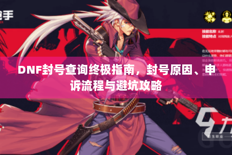 DNF封号查询终极指南，封号原因、申诉流程与避坑攻略