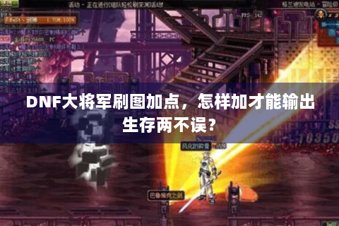 DNF大将军刷图加点，怎样加才能输出生存两不误？